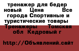 тренажер для бедер. новый  › Цена ­ 400 - Все города Спортивные и туристические товары » Тренажеры   . Томская обл.,Кедровый г.